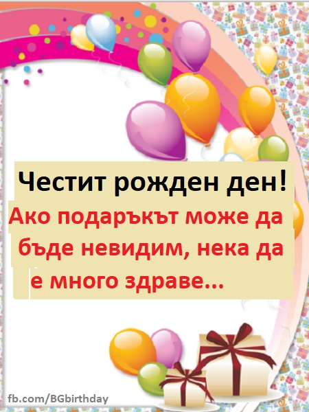 3)Честит рожден ден! Ако подаръкът може да бъде невидим, нека да е много здраве.